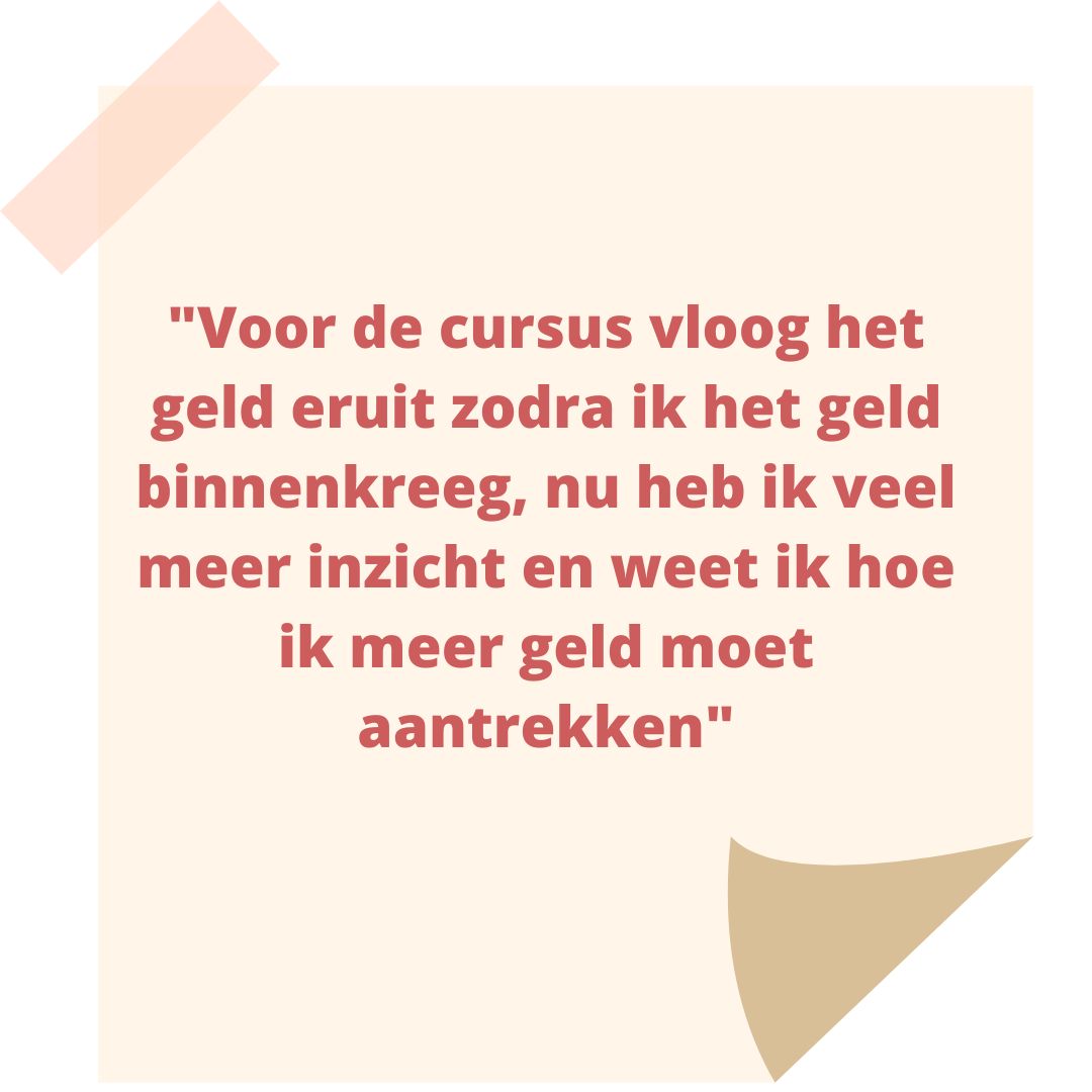 Voor de cursus vloog het geld eruit zodra ik het geld binnenkreeg, nu heb ik veel meer inzicht en weet ik hoe ik meer geld moet aantrekken
