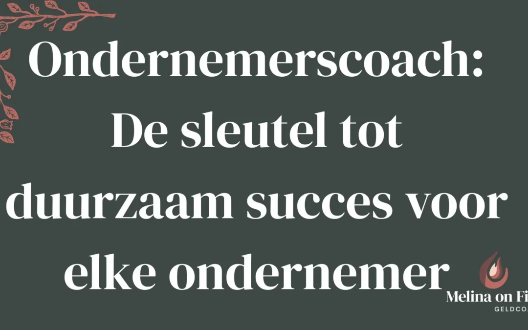 Afbeelding met de tekst 'Ondernemerscoach: De sleutel tot duurzaam succes voor elke ondernemer' op een donkergroene achtergrond met sierlijke rode bladversiering en het logo van Melina on Fire Geldcoach.