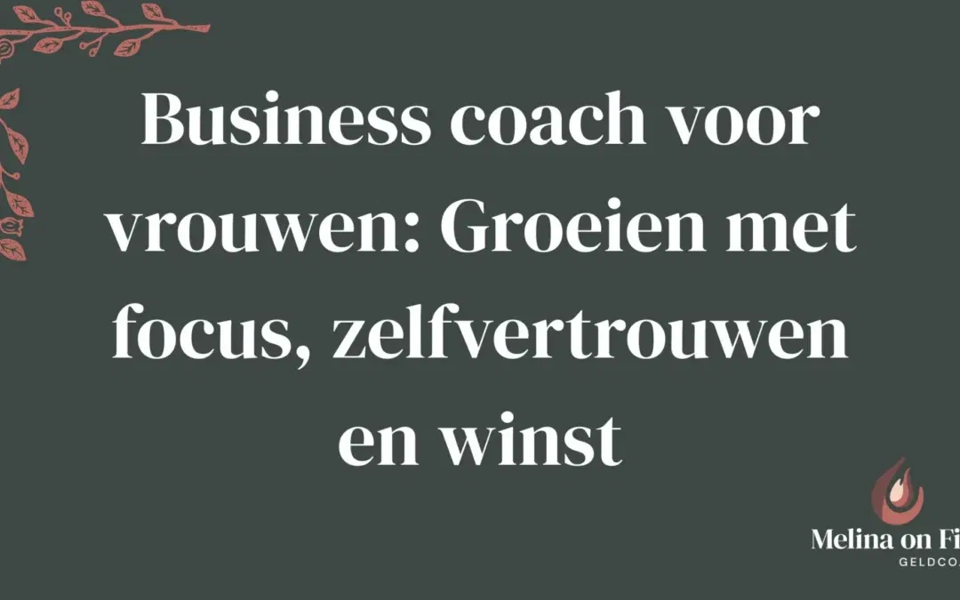 Business coach voor vrouwen: Groeien met focus, zelfvertrouwen en winst