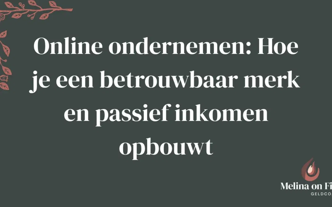 Afbeelding met de tekst “Online ondernemen: Hoe je een betrouwbaar merk en passief inkomen opbouwt” en het logo van Melina on Fire Geldcoach.