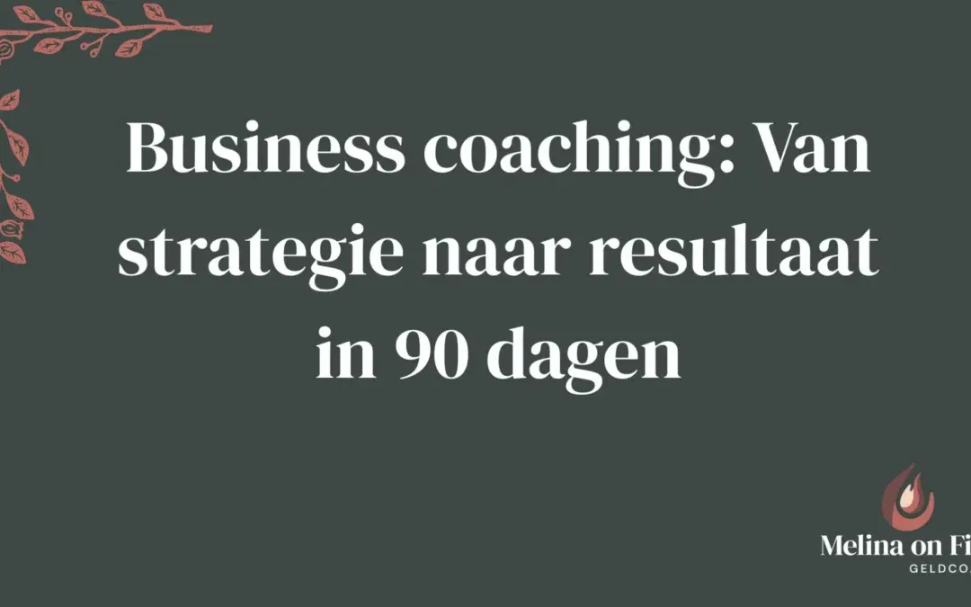 Titelbeeld met de tekst “Business coaching: Van strategie naar resultaat in 90 dagen” op een donkergroene achtergrond, met links een roze sierlijke takillustratie en het Melina on Fire-logo rechtsonder.