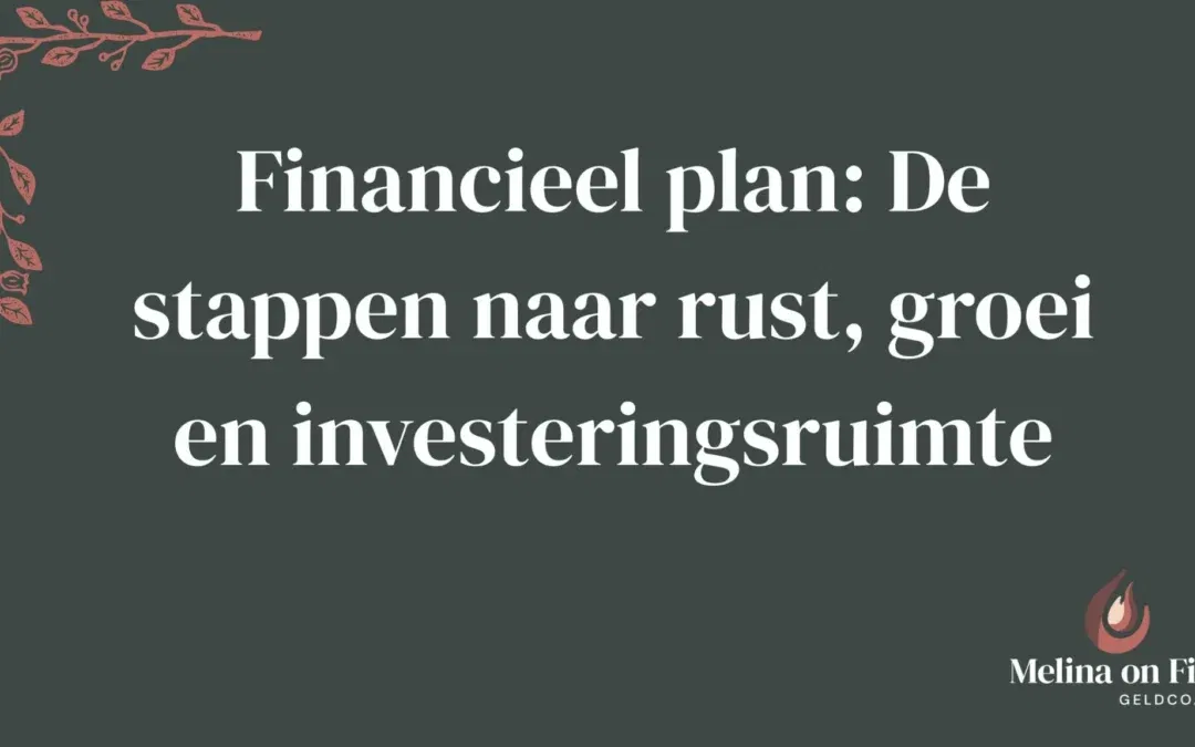 Titelbeeld met de tekst “Financieel plan: De stappen naar rust, groei en investeringsruimte” op een donkergroene achtergrond, met links een sierlijke illustratie en rechtsonder het logo van Melina on Fire.